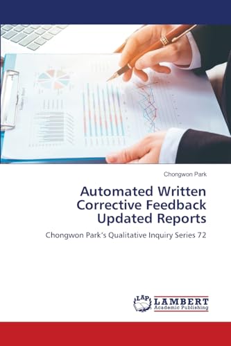 Automated Written Corrective Feedback Updated Reports: Chongwon Park's Qualitative Inquiry Series 72 Automated Written Corrective Feedback Updated Reports: Chongwon Park's Qualitative Inquiry Series 72 von LAP LAMBERT Academic Publishing