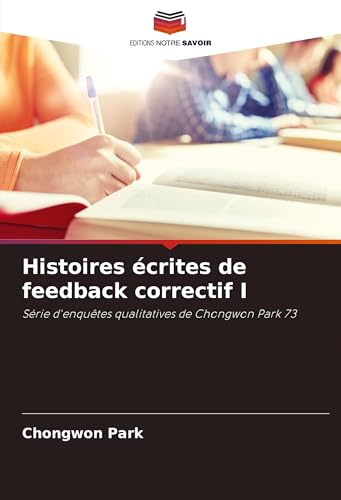 Histoires écrites de feedback correctif I: Série d'enquêtes qualitatives de Chongwon Park 73 Histoires écrites de feedback correctif I: Série d'enquêtes qualitatives de Chongwon Park 73 von Editions Notre Savoir