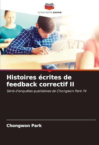 Histoires écrites de feedback correctif II: Série d'enquêtes qualitatives de Chongwon Park 74 Histoires écrites de feedback correctif II: Série d'enquêtes qualitatives de Chongwon Park 74 von Editions Notre Savoir