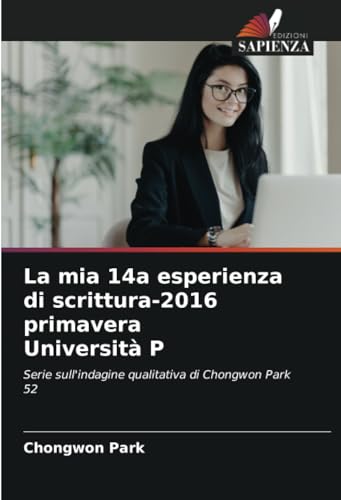 La mia 14a esperienza di scrittura-2016 primavera Università P: Serie sull'indagine qualitativa di Chongwon Park 52 von Edizioni Sapienza
