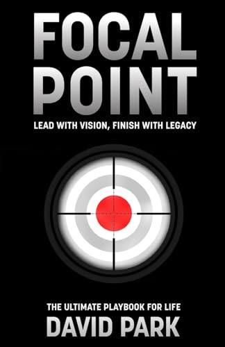 Focal Point: "Lead with Vision, Finish with Legacy." The Ultimate Playbook for Life. von David Park Leadership