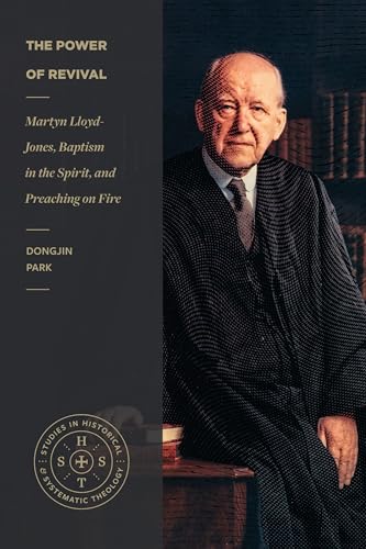 The Power of Revival: Martyn Lloyd-Jones, Baptism in the Spirit, and Preaching on Fire (Studies in Historical and Systematic Theology) von Lexham Press