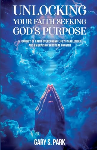 Unlocking Your Faith Seeking God's Purpose von Gary S. Park