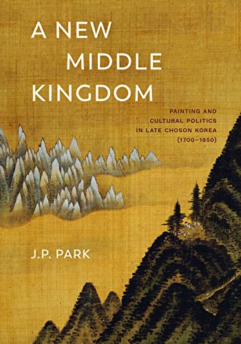 A New Middle Kingdom: Painting and Cultural Politics in Late Choson Korea (1700-1850): Painting and Cultural Politics in Late Chosŏn Korea (1700-1850) von University of Washington Press