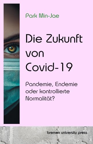 Die Zukunft von Covid-19: Pandemie, Endemie oder kontrollierte Normalität? von bremen university press