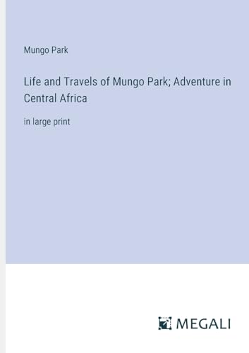 Life and Travels of Mungo Park; Adventure in Central Africa: in large print von Megali Verlag