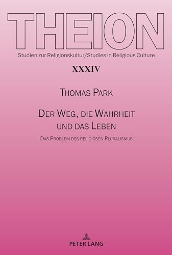 Der Weg, die Wahrheit und das Leben: Das Problem des religiösen Pluralismus (Theion: Studien zur Religionskultur / Studies in Religious Culture, Band 34) von Peter Lang