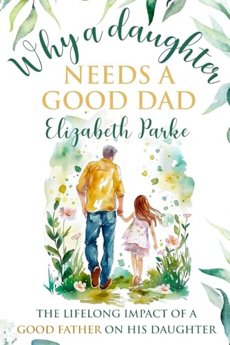 Why a Daughter Needs a Good Dad: The Lifelong Impact of a Good Father on his Daughter von Dream Publishing House