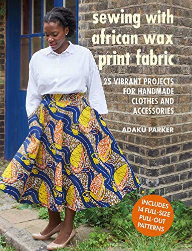 Sewing with African Wax Print Fabric: 25 Vibrant Projects for Handmade Clothes and Accessories von Cico