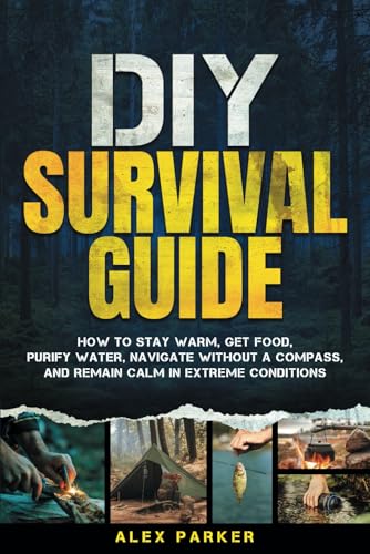DIY Survival Guide: How to Stay Warm, Get Food, Purify Water, Navigate Without a Compass, and Remain Calm in Extreme Conditions DIY Survival Guide: How to Stay Warm, Get Food, Purify Water, Navigate Without a Compass, and Remain Calm in Extreme Conditions von Independently published
