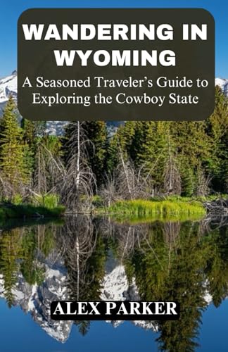 Wandering in Wyoming: A Seasoned Traveler’s Guide to Exploring the Cowboy State, Yellowstone, Grand Teton, Hiking, Adventure, Camping von Independently published