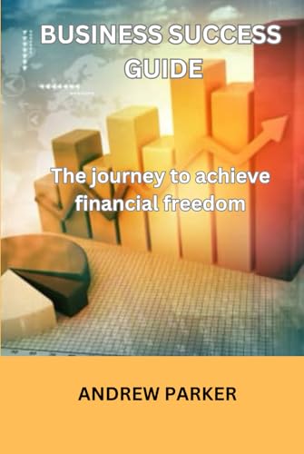BUSINESS SUCCESS GUIDE: The journey to achieve financial freedom (Selling millions with innovative strategies) von Independently published