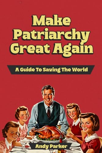 Make Patriarchy Great Again: A Guide to Save the World