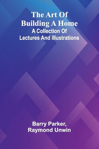 The Art Of Building A Home: A Collection Of Lectures And Illustrations von Alpha Edition
