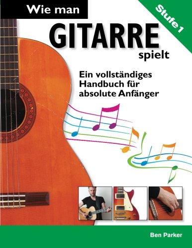 Wie man Gitarre spielt- Ein vollständiges Handbuch fur absolute Anfänger