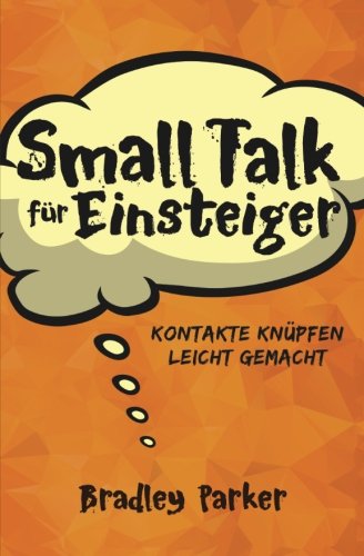 Small Talk für Einsteiger: Kontakte knüpfen leicht gemacht - Wie Sie schnell ins Gespräch kommen und mit einer selbstbewussten Ausstrahlung Freunde finden von CreateSpace Independent Publishing Platform