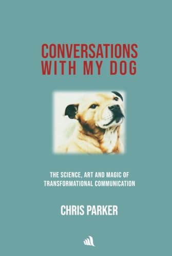 Conversations with my Dog: The Science, Art and Magic of Transformational Communication von Chiselbury