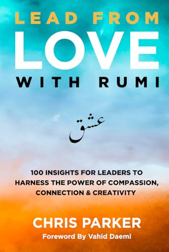 Lead from Love with Rumi: 100 Insights for Leaders to Harness the Power of Compassion, Connection and Creativity Lead from Love with Rumi: 100 Insights for Leaders to Harness the Power of Compassion, Connection and Creativity