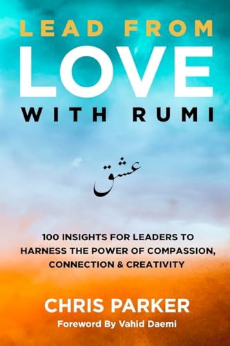 Lead from Love with Rumi: 100 Insights for Leaders to Harness the Power of Compassion, Connection and Creativity