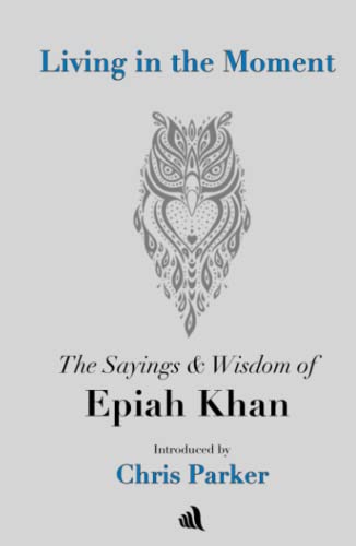 Living in the Moment: The Sayings & Wisdom of Epiah Khan Living in the Moment: The Sayings & Wisdom of Epiah Khan