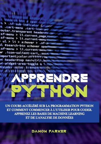 Apprendre Python: Un Cours Accéléré sur la Programmation Python et Comment Commencer à l'Utiliser pour Coder. Apprenez les Bases de Machine Learning et de l'Analyse de Données