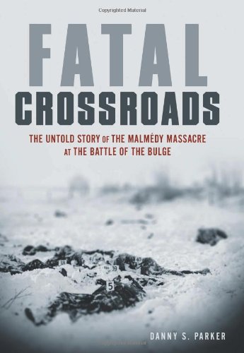 Fatal Crossroads: The Untold Story of the Malmedy Massacre at the Battle of the Bulge: SS Colonel Joachim Piper and the Ghosts of Malmedy