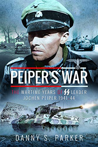 Peiper's War: The Wartime Years of Ss Leader Jochen Peiper 1941–44