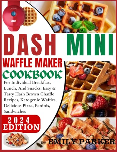 Dash Mini Waffle Maker Cookbook: For Individual Breakfast, Lunch, And Snacks: Easy & Tasty Hash Brown Chaffle Recipes, Ketogenic Waffles, Delicious Pizza, Paninis, Sandwiches