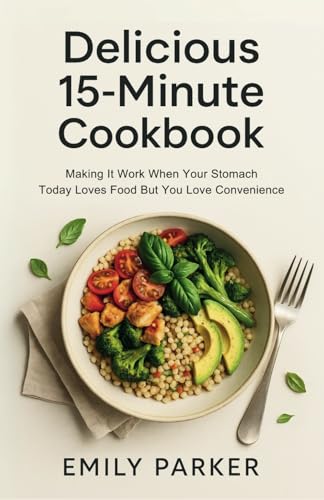 Delicious 15-Minute Recipes Cookbook: Making It Work When Your Stomach Today Loves Food But You Love Convenience von Independently published