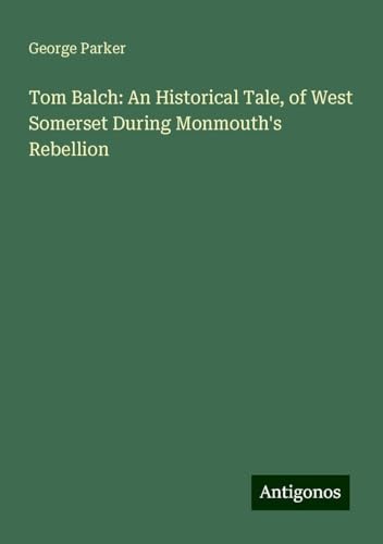 Tom Balch: An Historical Tale, of West Somerset During Monmouth's Rebellion von Antigonos Verlag