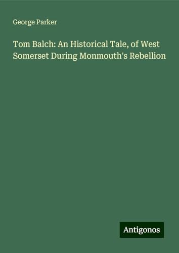 Tom Balch: An Historical Tale, of West Somerset During Monmouth's Rebellion von Antigonos Verlag