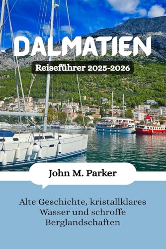 Dalmatien Reiseführer 2025-2026: Alte Geschichte, kristallklares Wasser und schroffe Berglandschaften von Independently published