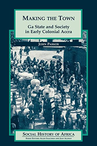 Making the Town: Ga State and Society in Early Colonial Accra: Ga State and Society in Early Colonial Ghana (Social History of Africa)