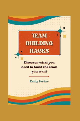 Team Building Hacks: Discover What You Need To Build The Team You Want von Independently published