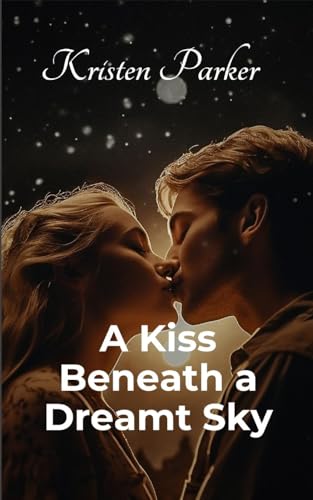 A Kiss Beneath a Dreamt Sky von Kristen Parker