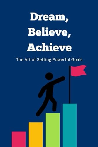Dream, Believe, Achieve: The Art of Setting Powerful Goals Dream, Believe, Achieve: The Art of Setting Powerful Goals von Independently published