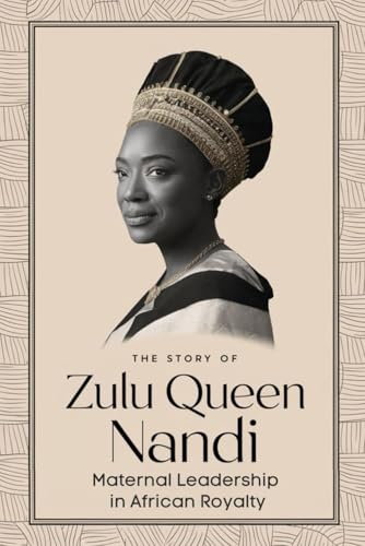 The Story of Zulu Queen Nandi: Maternal Leadership in African Royalty von Independently published