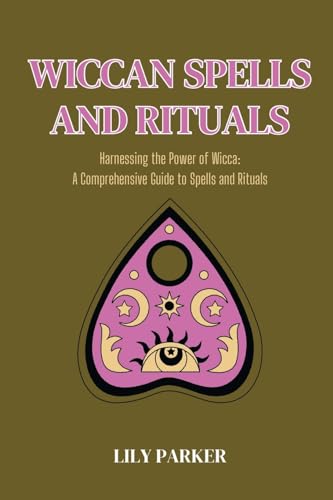 Wiccan Spells and Rituals: Harnessing the Power of Wicca (A Comprehensive Guide to Spells and Rituals)