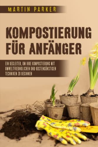 Kompostierung für Anfänger: Ein Begleiter, um Ihre Kompostierung mit umweltfreundlichen und kostengünstigen Techniken zu beginnen von Independently published