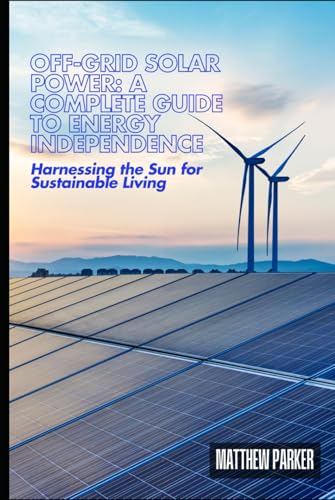 Off-Grid Solar Power: A Complete Guide to Energy Independence, Harnessing the Sun for Sustainable Living von Independently published