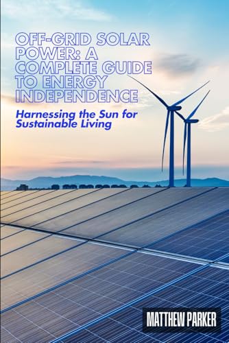 Off-Grid Solar Power: A Complete Guide to Energy Independence, Harnessing the Sun for Sustainable Living von Independently published