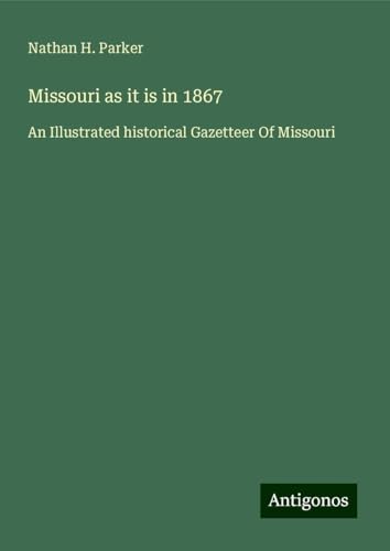 Missouri as it is in 1867: An Illustrated historical Gazetteer Of Missouri von Antigonos Verlag