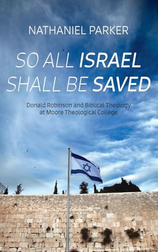 So All Israel Shall Be Saved: Donald Robinson and Biblical Theology at Moore Theological College von Wipf and Stock