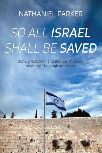 So All Israel Shall Be Saved: Donald Robinson and Biblical Theology at Moore Theological College von Wipf and Stock