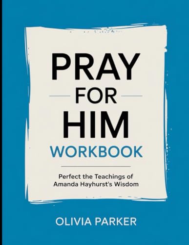 Pray for Him Workbook: Perfect the Teachings of Amanda Hayhurst's Wisdom von Independently published