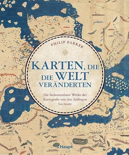 Karten, die die Welt veränderten: Die bedeutendsten Werke der Kartografie von den Anfängen bis heute von Haupt Verlag