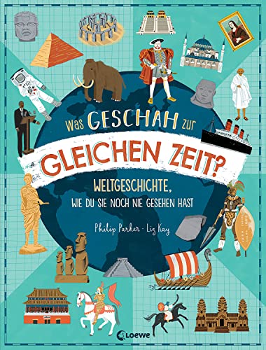 Was geschah zur gleichen Zeit?: Weltgeschichte, wie du sie noch nie gesehen hast - Sachbuch für einen einzigartigen Überblick über die Geschichte der Welt für Kinder ab 9 Jahren von Loewe