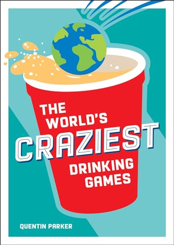 The World's Craziest Drinking Games: Fun Party Games from Around the World to Liven Up Any Social Event The World's Craziest Drinking Games: Fun Party Games from Around the World to Liven Up Any Social Event