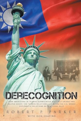 Derecognition: How Americans in Taiwan surmounted multiple crises and helped shape the Taiwan Relations Act when the U.S. broke diplomatic relations with a loyal ally Derecognition: How Americans in Taiwan surmounted multiple crises and helped shape the Taiwan Relations Act when the U.S. broke diplomatic relations with a loyal ally von Bookside Press