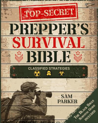 Top-Secret Prepper’s Survival Bible: Classified Strategies and Off-Grid Projects for Thriving Long-Term and Minimize Surprises When the Next Black Swan Strikes von Independently published